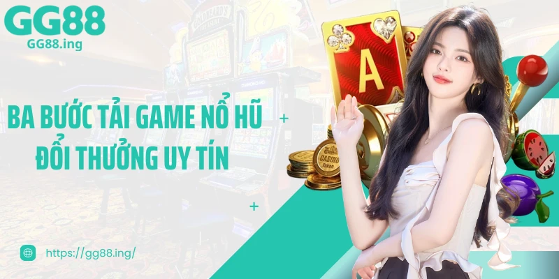 Ba bước tải game nổ hũ đổi thưởng uy tín 