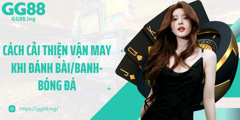 Cách Cải Thiện Vận May Khi Đánh Bài/Banh-Bóng Đá Hiệu Quả 