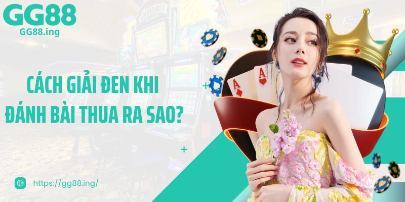 Cách giải đen khi đánh bài thua ra sao?