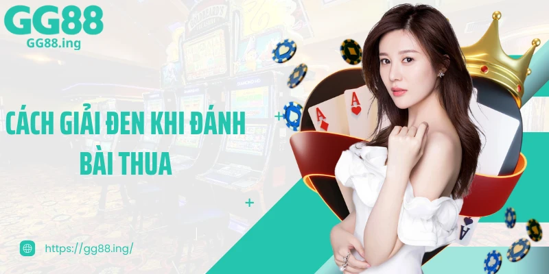 Chia Sẻ Cách Giải Đen Khi Đánh Bài Thua Hiệu Quả Nhất