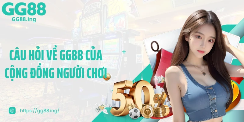 Câu hỏi về GG88 của cộng đồng người chơi