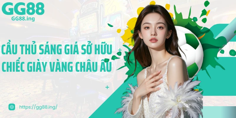 Cầu thủ sáng giá sở hữu chiếc giày vàng châu Âu