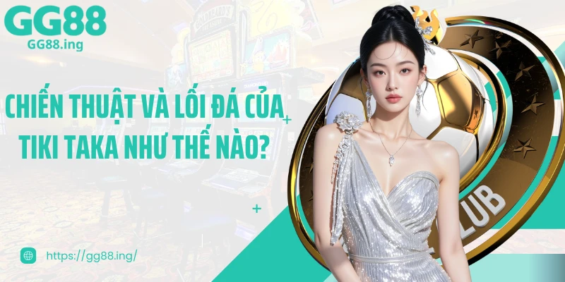 Chiến thuật và lối đá của tiki taka như thế nào?