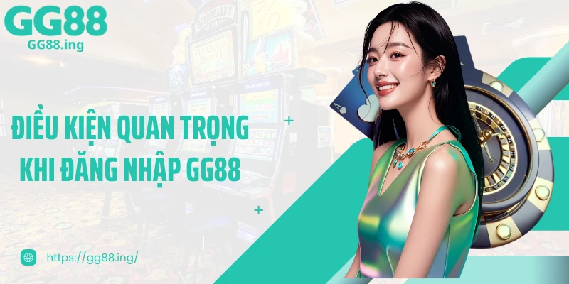 Điều kiện quan trọng khi đăng nhập GG88