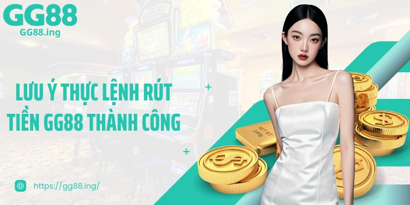 Lưu ý thực lệnh rút tiền GG88 thành công