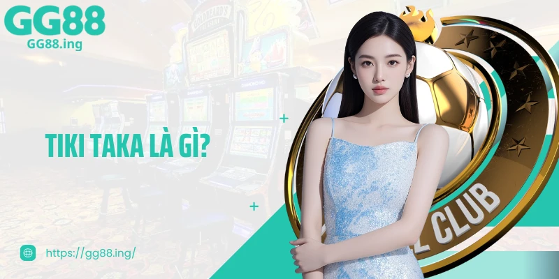 Tiki Taka Là Gì? Và Những Đặc Điểm Người Hâm Mộ Cần Biết