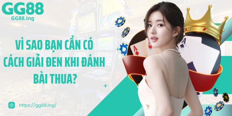 Vì sao bạn cần có cách giải đen khi đánh bài thua?